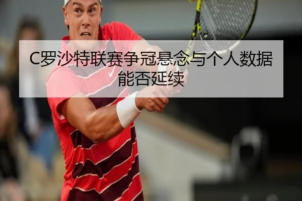 C罗沙特联赛争冠悬念与个人数据能否延续